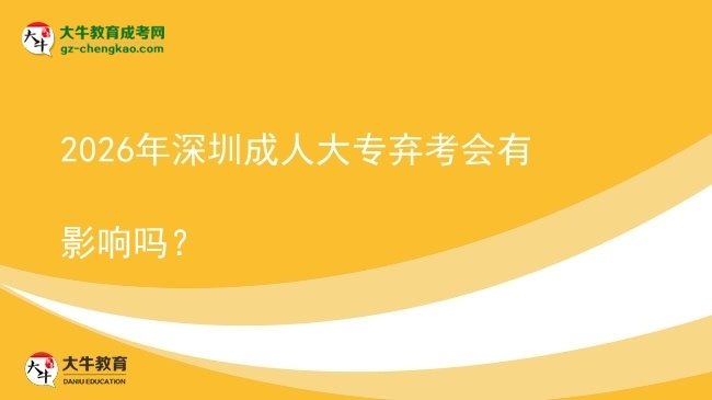 2026年深圳成人大专弃考会有影响吗?图片