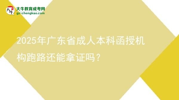 【图文】2025年广东省成人本科函授机构跑路还能拿证吗？