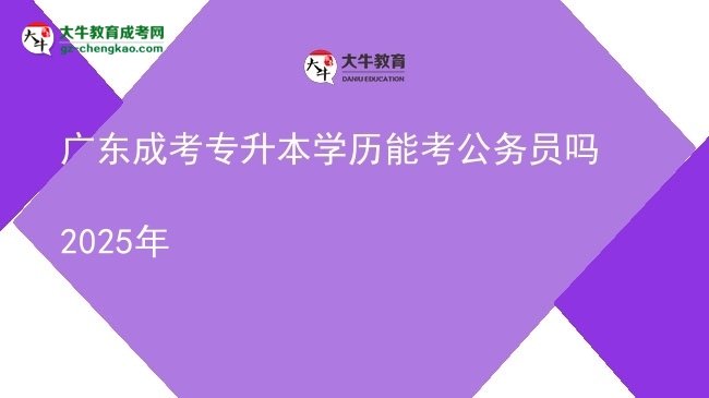 广东成考专升本学历能考公务员吗2025年图片
