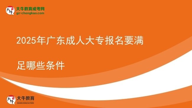 2025年广东成人大专报名要满足哪些条件图片