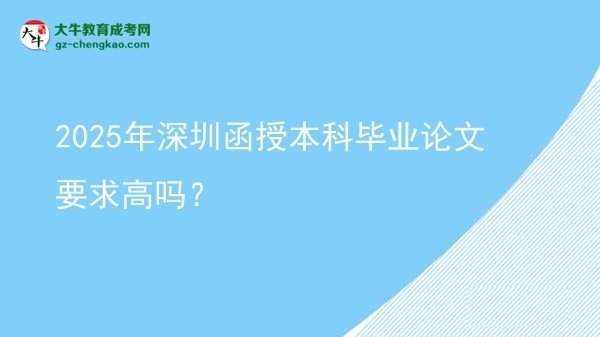 【图文】2025年深圳函授本科毕业论文要求高吗？