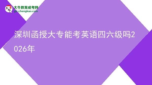深圳函授大专能考英语四六级吗2026年图片