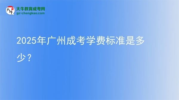 2025年广州成考学费标准是多少？图片