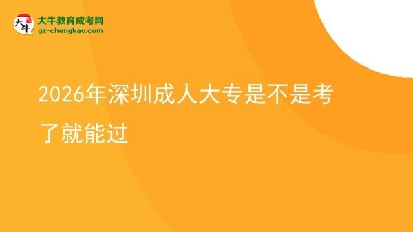 2026年深圳成人大专是不是考了就能过