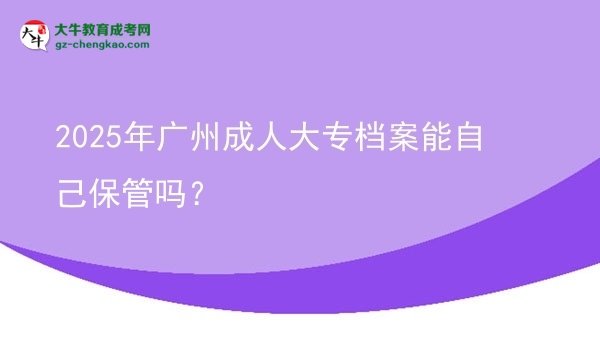 2025年广州成人大专档案能自己保管吗？图片
