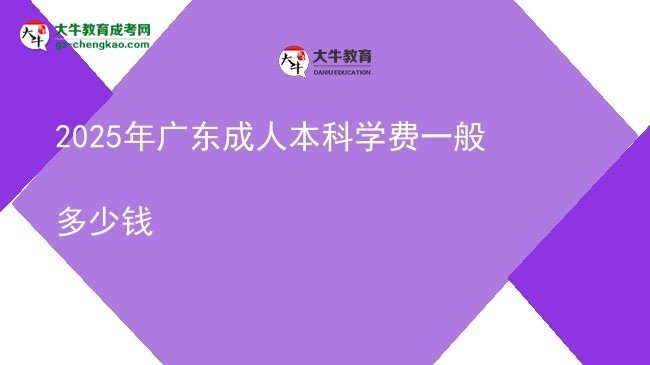 【揭秘】2025年广东成人本科学费一般多少钱