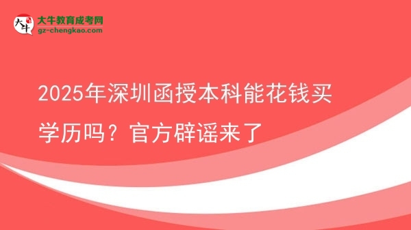 【图文】2025年深圳函授本科能花钱买学历吗？官方辟谣来了