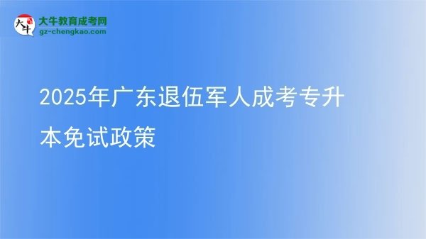 2025年广东退伍军人成考专升本免试政策图片