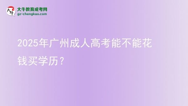 【图文】2025年广州成人高考能不能花钱买学历？