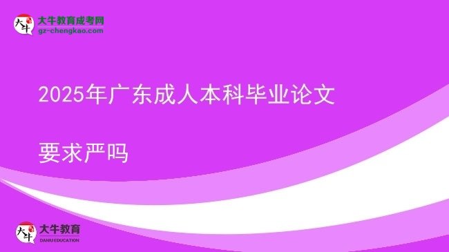 【图文】2025年广东成人本科毕业论文要求严吗
