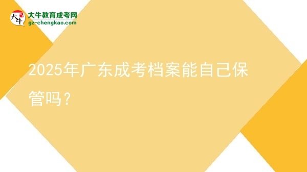 2025年广东成考档案能自己保管吗？图片