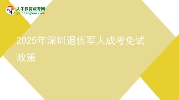 2025年深圳退伍军人成考免试政策图片