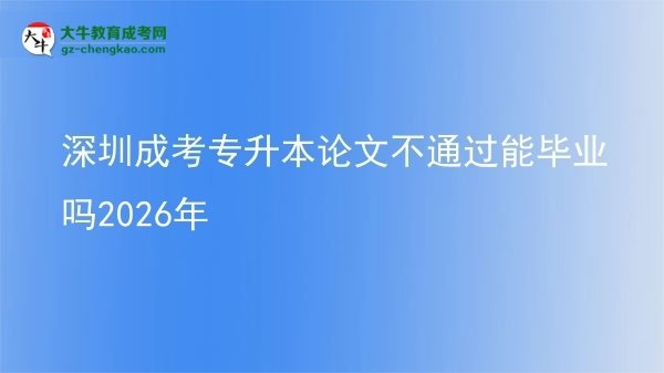 深圳成考专升本论文不通过能毕业吗2026年图片