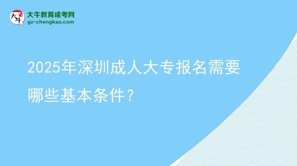 2025年深圳成人大专报名需要哪些基本条件？图片