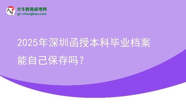 2025年深圳函授本科毕业档案能自己保存吗？图片