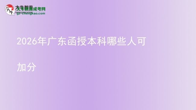 2026年广东函授本科哪些人可加分图片