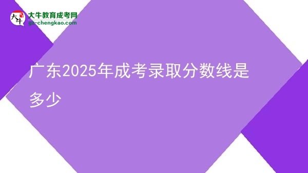 广东2025年成考录取分数线是多少
