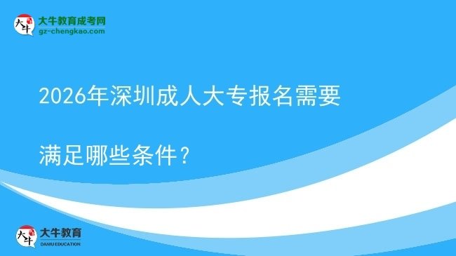 2026年深圳成人大专报名需要满足哪些条件？图片