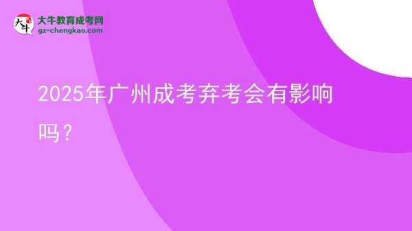 2025年广州成考弃考会有影响吗？