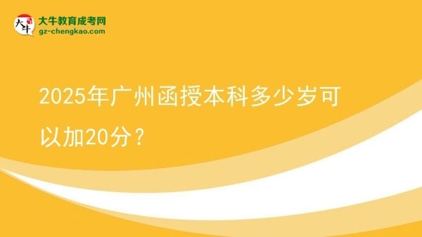 【图文】2025年广州函授本科多少岁可以加20分？