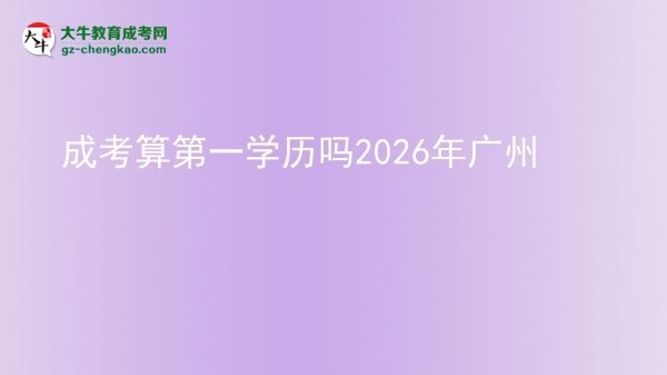 成考算第一学历吗2026年广州图片