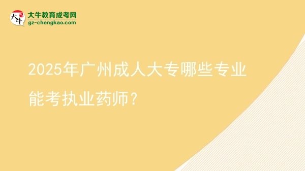 2025年广州成人大专哪些专业能考执业药师？图片