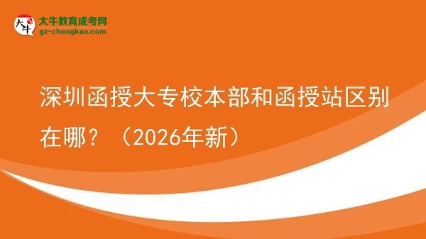 深圳函授大专校本部和函授站区别在哪?(2026年新)图片