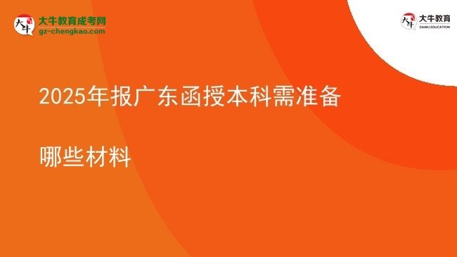 【答疑】2025年报广东函授本科需准备哪些材料