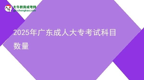 2025年广东成人大专考试科目数量图片