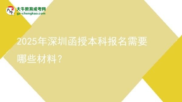 2025年深圳函授本科报名需要哪些材料？图片