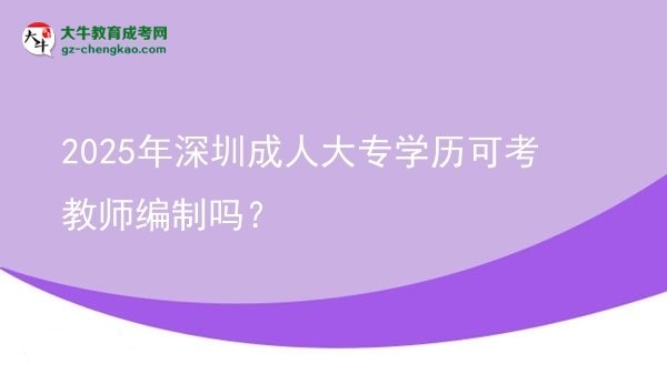 2025年深圳成人大专学历可考教师编制吗？图片