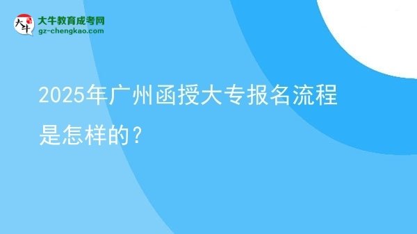 【保姆级】2025年广州函授大专报名流程是怎样的？