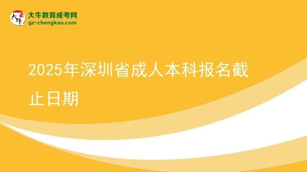 2025年深圳省成人本科报名截止日期图片