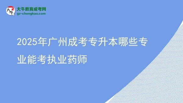 2025年广州成考专升本哪些专业能考执业药师图片