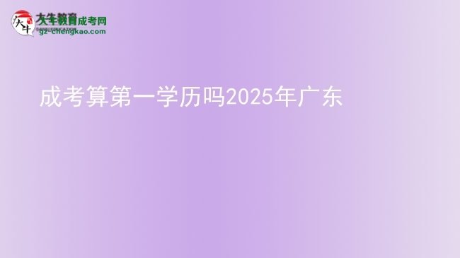 【图文】成考算第一学历吗2025年广东