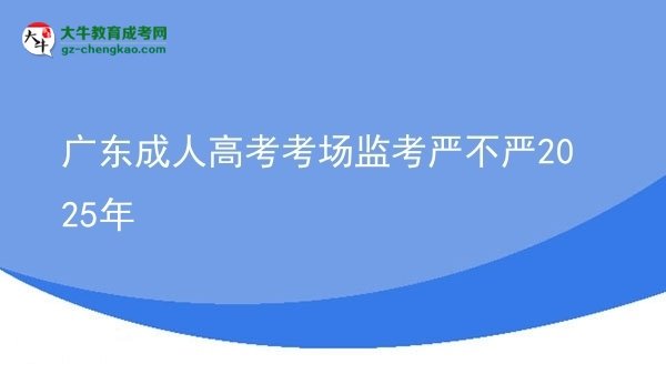 广东成人高考考场监考严不严2025年