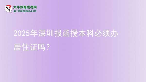 【图文】2025年深圳报函授本科必须办居住证吗？