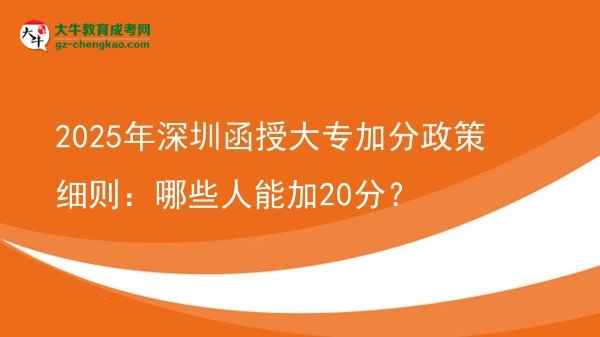 【答疑】2025年深圳函授大专加分政策细则：哪些人能加20分？