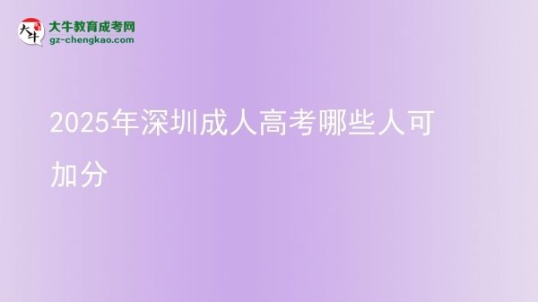 【答疑】2025年深圳成人高考哪些人可加分