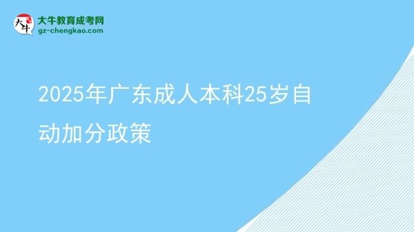 2025年广东成人本科25岁自动加分政策图片