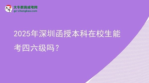 【图文】2025年深圳函授本科在校生能考四六级吗？