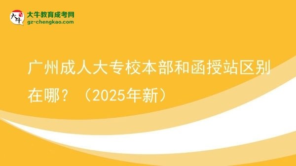 广州成人大专校本部和函授站区别在哪？（2025年新）图片
