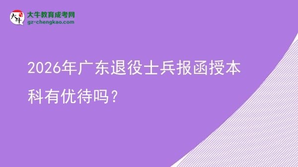 2026年广东退役士兵报函授本科有优待吗？图片