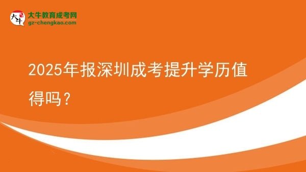 【图文】2025年报深圳成考提升学历值得吗？