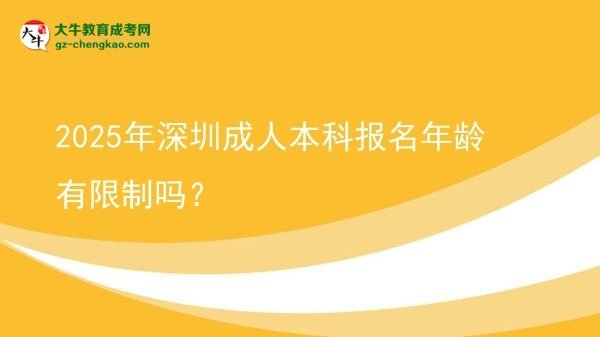 【图文】2025年深圳成人本科报名年龄有限制吗？