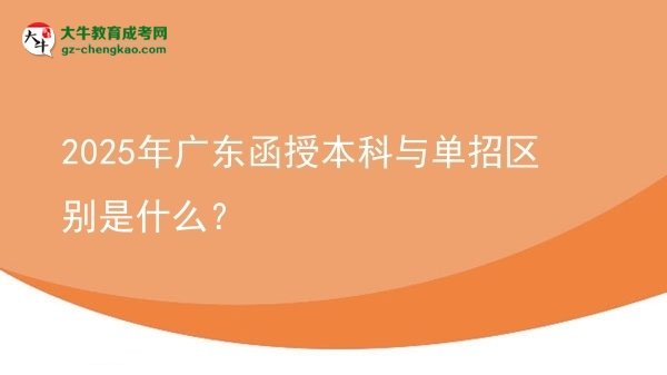 【图解】2025年广东函授本科与单招区别是什么？