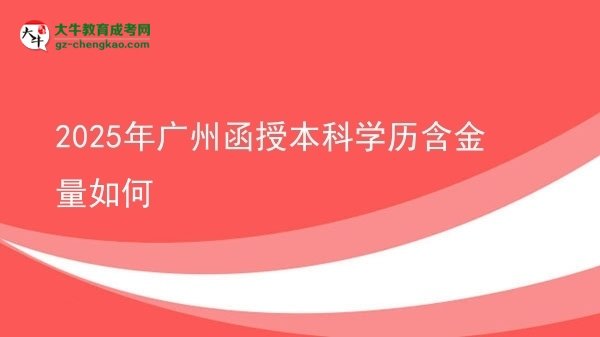 【科普】2025年广州函授本科学历含金量如何