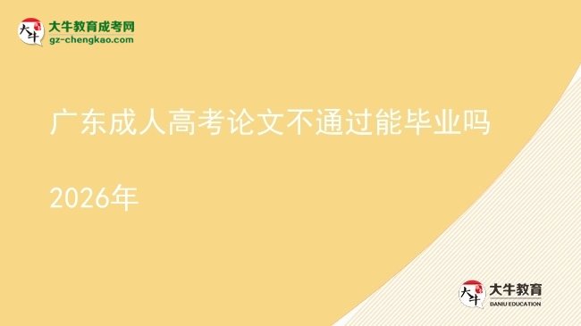 广东成人高考论文不通过能毕业吗2026年图片