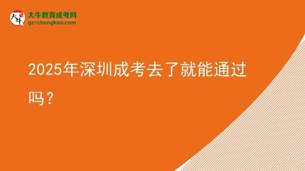 2025年深圳成考去了就能通过吗？图片