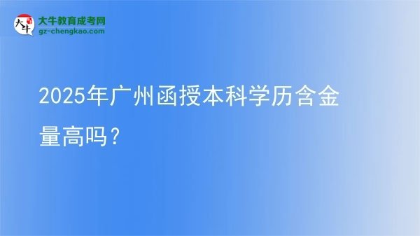 2025年广州函授本科学历含金量高吗？图片
